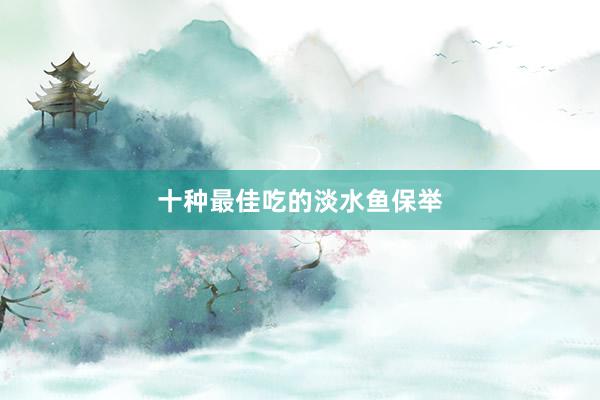 十种最佳吃的淡水鱼保举